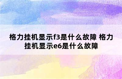 格力挂机显示f3是什么故障 格力挂机显示e6是什么故障